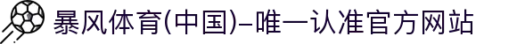 暴风体育 (中国)-唯一认准官方网站- 最新体育资讯,赛事报道与专业分析